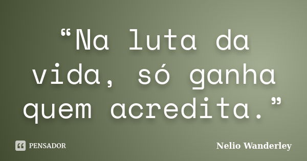 “Na luta da vida, só ganha quem acredita.”... Frase de Nélio Wanderley.