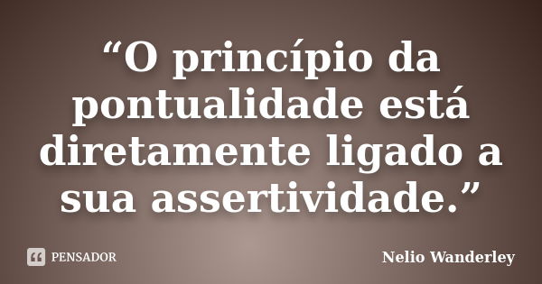 “O princípio da pontualidade está diretamente ligado a sua assertividade.”... Frase de Nélio Wanderley.