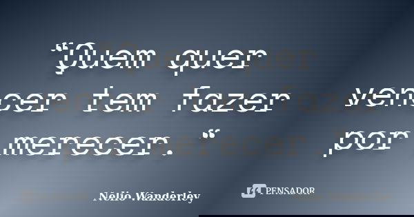 “Quem quer vencer tem fazer por merecer.“... Frase de Nélio Wanderley.