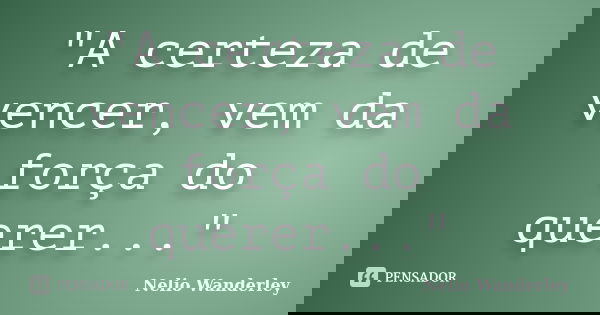 "A certeza de vencer, vem da força do querer..."... Frase de Nélio Wanderley.