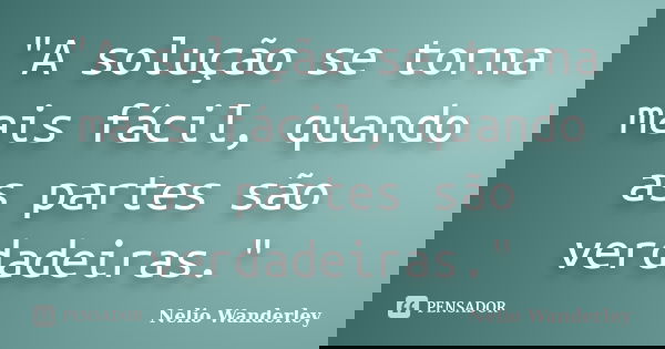 "A solução se torna mais fácil, quando as partes são verdadeiras."... Frase de Nélio Wanderley.