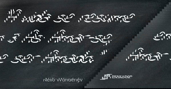 "A vida se resume em 3 As: Amar-se, Amar e ser Amado."... Frase de Nélio Wanderley.