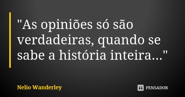 "As opiniões só são verdadeiras, quando se sabe a história inteira..."... Frase de Nélio Wanderley.