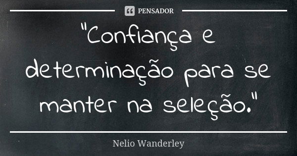 "Confiança e determinação para se manter na seleção."... Frase de Nélio Wanderley.