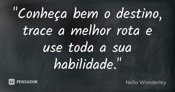 "Conheça bem o destino, trace a melhor rota e use toda a sua habilidade."... Frase de Nélio Wanderley.