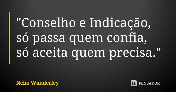 "Conselho e Indicação, só passa quem confia, só aceita quem precisa."... Frase de Nélio Wanderley.