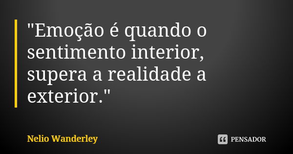 "Emoção é quando o sentimento interior, supera a realidade a exterior."... Frase de Nélio Wanderley.