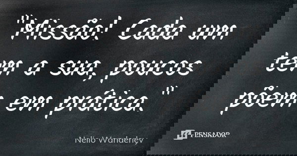 "Missão! Cada um tem a sua, poucos põem em prática."... Frase de Nélio Wanderley.