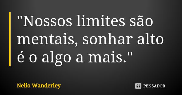 "Nossos limites são mentais, sonhar alto é o algo a mais."... Frase de Nélio Wanderley.