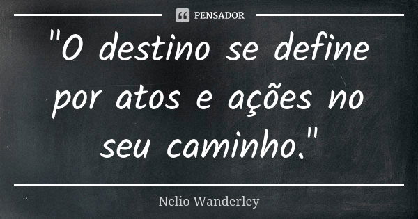 "O destino se define por atos e ações no seu caminho."... Frase de Nélio Wanderley.