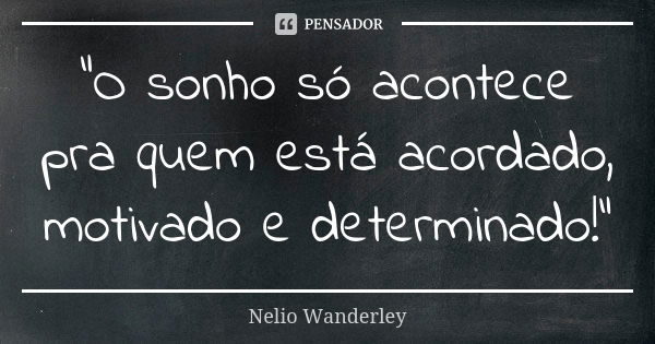 "O sonho só acontece pra quem está acordado, motivado e determinado!"... Frase de Nélio Wanderley.