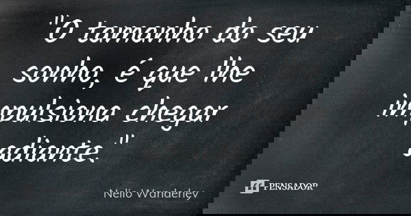 "O tamanho do seu sonho, é que lhe impulsiona chegar adiante."... Frase de Nélio Wanderley.