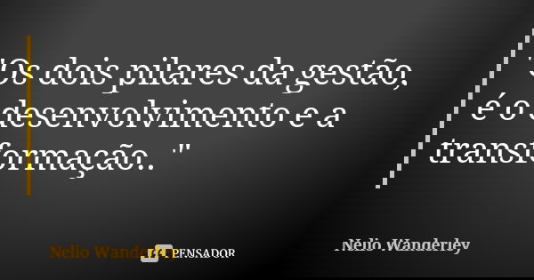 "Os dois pilares da gestão, é o desenvolvimento e a transformação.."... Frase de Nélio Wanderley.