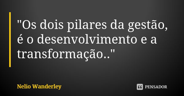 "Os dois pilares da gestão, é o desenvolvimento e a transformação.."... Frase de Nélio Wanderley.