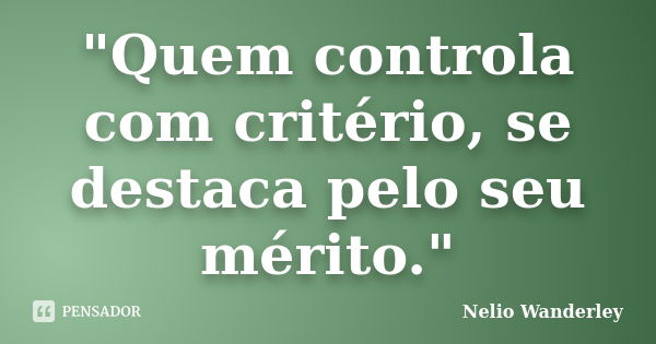 "Quem controla com critério, se destaca pelo seu mérito."... Frase de Nélio Wanderley.