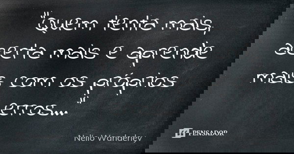 "Quem tenta mais, acerta mais e aprende mais com os próprios erros...”... Frase de Nélio Wanderley.