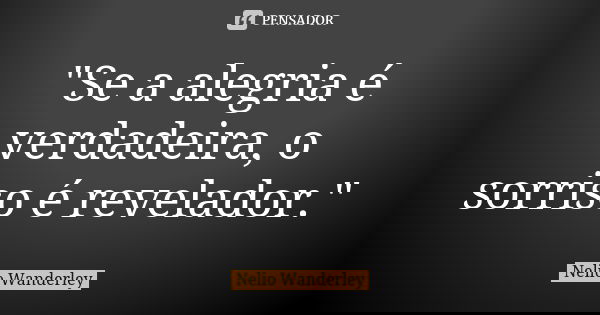 "Se a alegria é verdadeira, o sorriso é revelador."... Frase de Nélio Wanderley.
