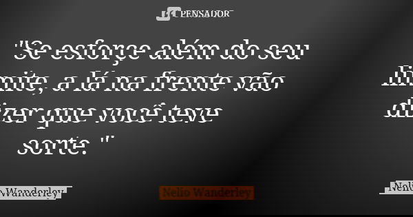 "Se esforçe além do seu limite, a lá na frente vão dizer que você teve sorte."... Frase de Nélio Wanderley.