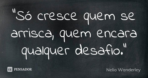 "Só cresce quem se arrisca, quem encara qualquer desafio."... Frase de Nélio Wanderley.