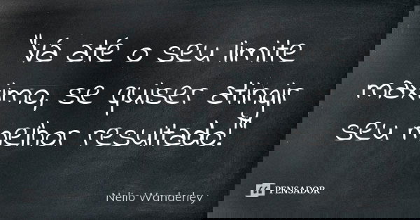 "Vá até o seu limite maximo, se quiser atingir seu melhor resultado!"... Frase de Nélio Wanderley.