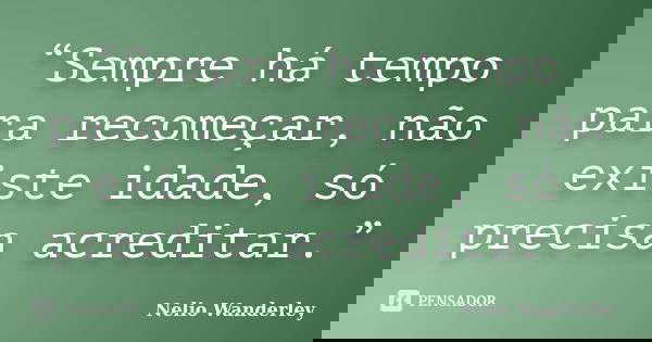 “Sempre há tempo para recomeçar, não existe idade, só precisa acreditar.”... Frase de Nélio Wanderley.