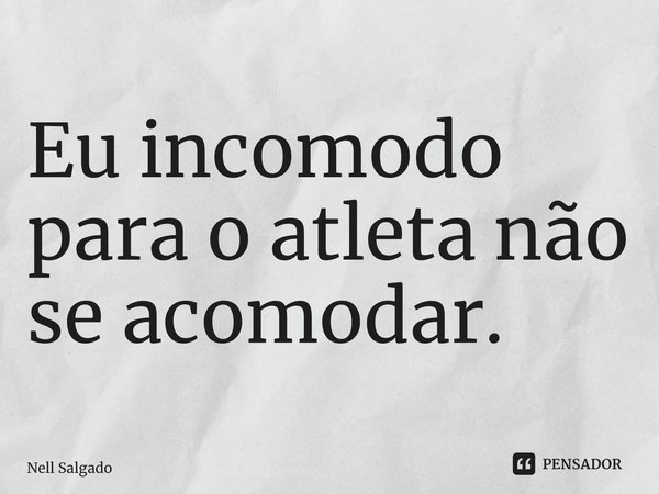 ⁠Eu incomodo para o atleta não se acomodar.... Frase de Nell Salgado.