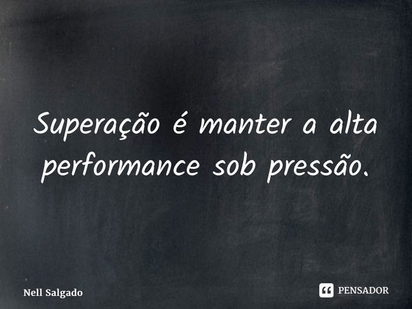 ⁠Superação é manter a alta performance sob pressão.... Frase de Nell Salgado.