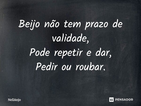 Beijo não tem prazo de validade,
Pode repetir e dar,
Pedir ou roubar.... Frase de NellAnjo.