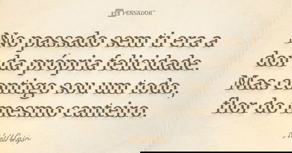 No passado sem ti era a dor da própria felicidade. Mas contigo sou um todo, flor do mesmo canteiro.... Frase de NellAnjo.