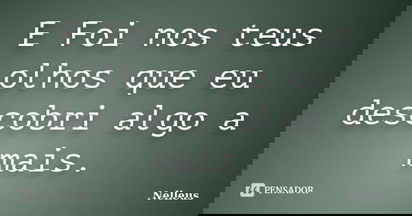 E Foi nos teus olhos que eu descobri algo a mais.... Frase de NelleuS.