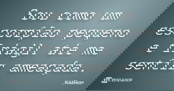 Sou como um escorpião pequeno e frágil até me sentir ameaçada.... Frase de NelleuS.
