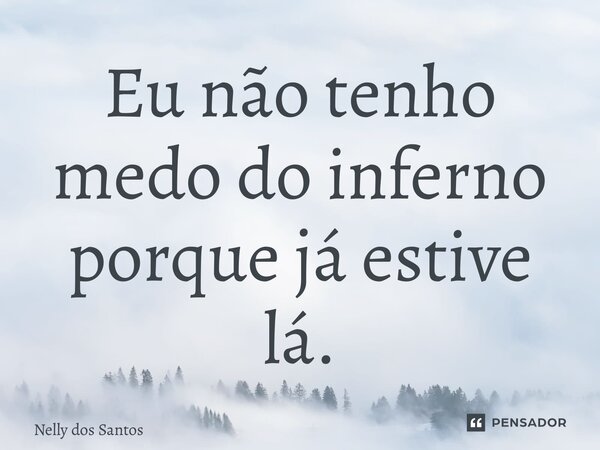 ⁠Eu não tenho medo do inferno porque já estive lá.... Frase de Nelly dos Santos.
