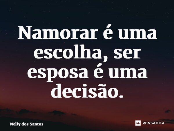 ⁠Namorar é uma escolha, ser esposa é uma decisão.... Frase de Nelly dos Santos.