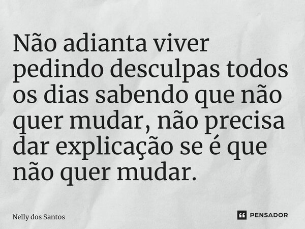 ⁠Não adianta viver pedindo desculpas todos os dias sabendo que não quer mudar, não precisa dar explicação se é que não quer mudar.... Frase de Nelly dos Santos.