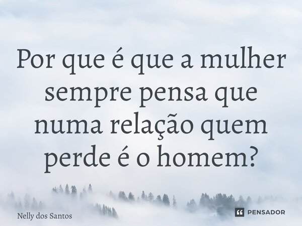 ⁠Por que é que a mulher sempre pensa que numa relação quem perde é o homem?... Frase de Nelly dos Santos.