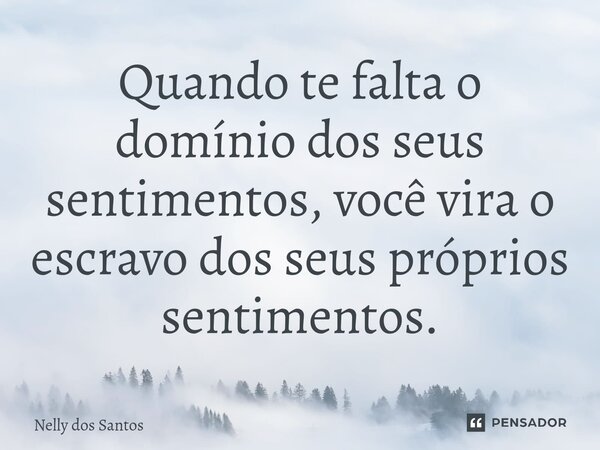 ⁠Quando te falta o domínio dos seus sentimentos, você vira o escravo dos seus próprios sentimentos.... Frase de Nelly dos Santos.