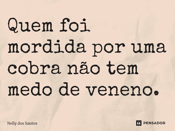 ⁠Quem foi mordida por uma cobra não tem medo de veneno.... Frase de Nelly dos Santos.