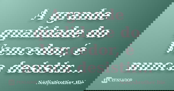 A grande qualidade do Vencedor, é nunca desistir...... Frase de Nellysbrother Bié.