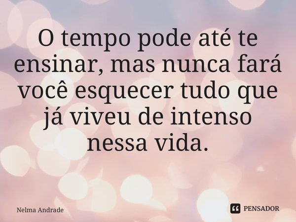O tempo pode até te ensinar, mas nunca fará você esquecer tudo que já viveu de intenso nessa vida. ⁠... Frase de Nelma Andrade.