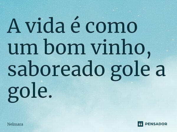 ⁠A vida é como um bom vinho, saboreado gole a gole.... Frase de Nelmara.
