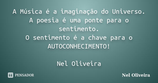 A Música é a imaginação do Universo. A poesia é uma ponte para o sentimento. O sentimento é a chave para o AUTOCONHECIMENTO! Nel Oliveira... Frase de Nel Oliveira.