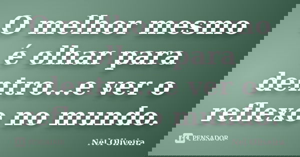 O melhor mesmo é olhar para dentro...e ver o reflexo no mundo.... Frase de Nel Oliveira.