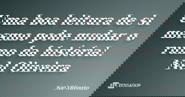 Uma boa leitura de si mesmo pode mudar o rumo da história! Nel Oliveira... Frase de Nel Oliveira.
