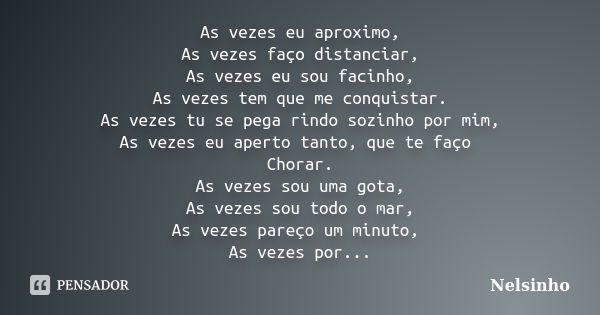 As vezes eu aproximo, As vezes faço distanciar, As vezes eu sou facinho, As vezes tem que me conquistar. As vezes tu se pega rindo sozinho por mim, As vezes eu ... Frase de Nelsinho.