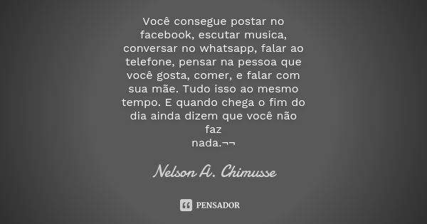 Você consegue postar no facebook, escutar musica, conversar no whatsapp, falar ao telefone, pensar na pessoa que você gosta, comer, e falar com sua mãe. Tudo is... Frase de Nelson A. Chimusse.