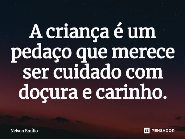 A criança é um pedaço que merece ser cuidado com doçura e carinho.⁠... Frase de nelson.