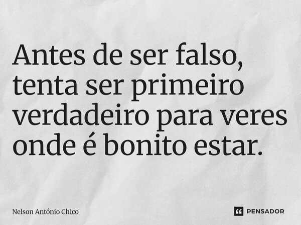 ⁠Antes de ser falso, tenta ser primeiro verdadeiro para veres onde é bonito estar.... Frase de Nelson António Chico.