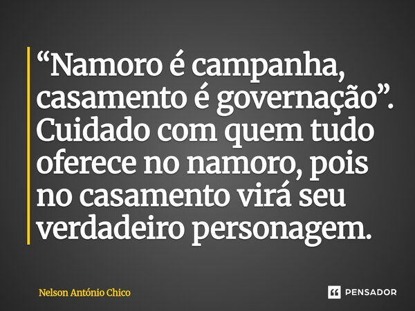 ⁠“Namoro é campanha, casamento é governação”. Cuidado com quem tudo oferece no namoro, pois no casamento virá seu verdadeiro personagem.... Frase de Nelson António Chico.