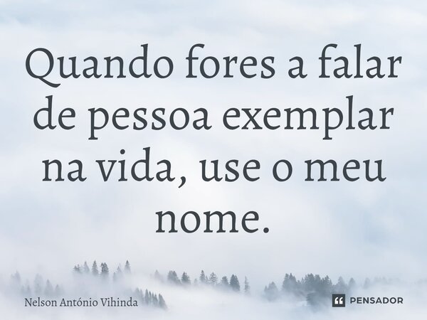Quando fores a falar de pessoa exemplar na⁠ vida, use o meu nome.... Frase de Nelson António Vihinda.