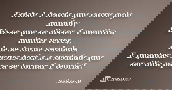 Existe 1 teoria que corre pelo mundo; Diz-se que se disser 1 mentira muitas vezes, ela se torna verdade. E quantas vezes terá a a verdade que ser dita para se t... Frase de Nelson B..